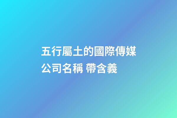 五行屬土的國際傳媒公司名稱 帶含義-第1張-公司起名-玄機(jī)派